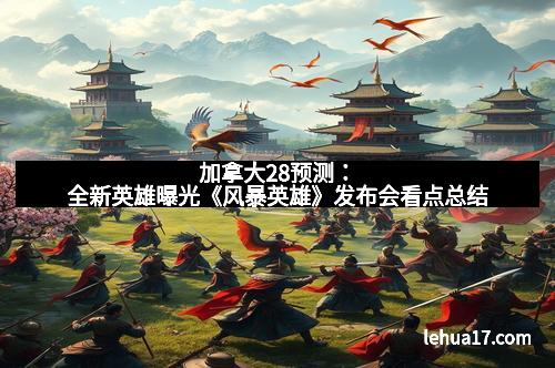 加拿大28预测：全新英雄曝光《风暴英雄》发布会看点总结